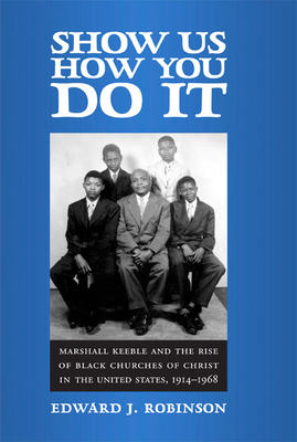 Show Us How You Do It: Marshall Keeble and the Rise of Black Churches of Christ in the United States, 1914-1968 - Robinson, Edward J