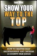 Show Your Way To The Top: How To Master Beef Showmanship And Impress A County Fair Judge