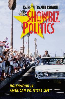 Showbiz Politics: Hollywood in American Political Life - Brownell, Kathryn Cramer