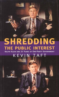 Shredding the Public Interest: Ralph Klein and 25 Years of One-Party Government - Taft, Kevin