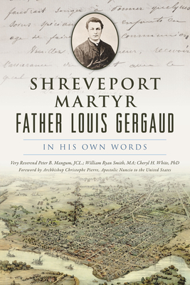 Shreveport Martyr Father Louis Gergaud: In His Own Words - White, Dr., and Mangum, Peter Bolton, and Smith, William Ryan