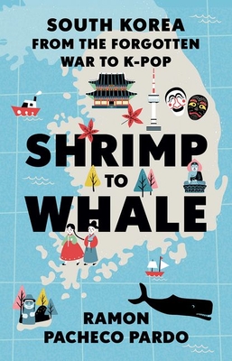 Shrimp to Whale: South Korea from the Forgotten War to K-Pop - Pacheco Pardo, Ramon