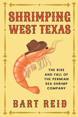 Shrimping West Texas: The Rise and Fall of the Permian Sea Shrimp Company - Reid, Bart