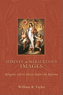 Shrines and Miraculous Images: Religious Life in Mexico Before the Reforma