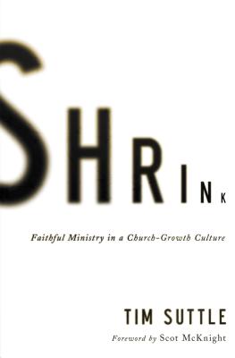 Shrink: Faithful Ministry in a Church-Growth Culture - Suttle, Tim