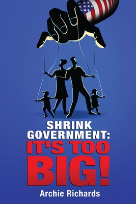 Shrink Government: It's Too Big! - Richards, Archie