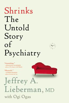 Shrinks: The Untold Story of Psychiatry - Lieberman, Jeffrey A, Dr., M.D., and Ogas, Ogi