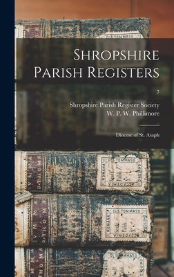 Shropshire Parish Registers: Diocese of St. Asaph; 7 - Shropshire Parish Register Society (Creator), and Phillimore, W P W (William Phillim (Creator)