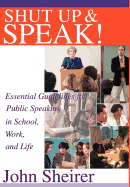 Shut Up and Speak!: Essential Guidelines for Public Speaking in School, Work, and Life