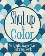 Shut Up & Color: An Adult, Swear Word Coloring Book
