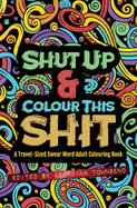 Shut Up & Colour This Shit: A Travel-Size Swear Word Adult Colouring Book