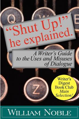 "Shut UP!" He Explained: A Writer's Guide to the Uses and Misuses of Dialogue - Noble, William