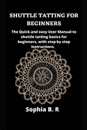 Shuttle Tatting for Beginners: The Quick and easy User Manual to shuttle tatting basics for beginners, with step by step instructions.