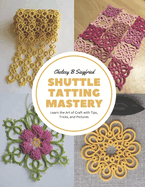 Shuttle Tatting Mastery: Learn the Art of Craft with Tips, Tricks, and Pictures