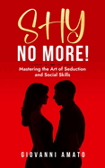 Shy No More!: Mastering the Art of Seduction and Social Skills