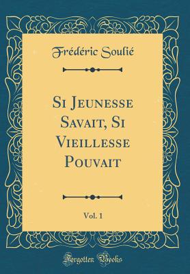 Si Jeunesse Savait, Si Vieillesse Pouvait, Vol. 1 (Classic Reprint) - Soulie, Frederic