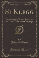 Si Klegg: Experiences of Si and Shorty on the Great Tullahoma Campaign (Classic Reprint)