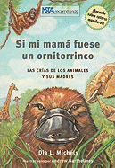 Si Mi Mama Fuese Un Ornitorrinco: Las Cras de Los Animales Y Sus Madres