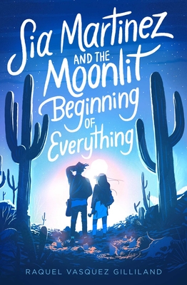 Sia Martinez and the Moonlit Beginning of Everything - Gilliland, Raquel Vasquez