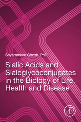 Sialic Acids and Sialoglycoconjugates in the Biology of Life, Health and Disease - Ghosh, Shyamasree