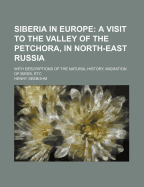 Siberia in Europe; A Visit to the Valley of the Petchora, in North-East Russia. with Descriptions of the Natural History, Migration of Birds, Etc