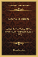 Siberia in Europe: A Visit to the Valley of the Petchora, in Northeast Russia (1880)