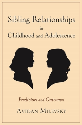 Sibling Relationships in Childhood and Adolescence: Predictors and Outcomes - Milevsky, Avidan