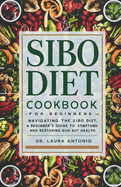 Sibo Diet Cookbook for Beginners: Navigating the SIBO Diet: A Beginner's Guide to Managing Symptoms and Restoring Gut Health