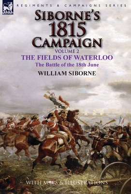 Siborne's 1815 Campaign: Volume 2-The Fields of Waterloo, the Battle of the 18th June - Siborne, William