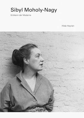 Sibyl Moholy-Nagy: Kritikerin Der Moderne - Heynen, Hilde, and Nothlings, Christoph (Translated by)