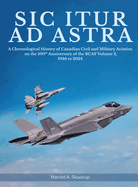 Sic Itur ad Astra: A Chronological History of Canadian Civil and Military Aviation on the 100th Anniversary of the RCAF Volume 2, 1946 to 2024