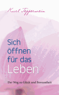 Sich ffnen f?r das Leben: Der Weg zu Gl?ck und Bewusstheit