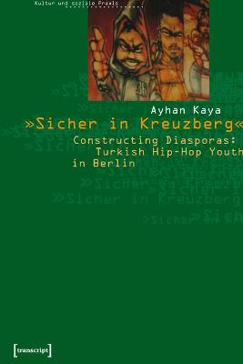 Sicher in Kreuberg: Constructing Diasporas: Turkish Hip-Hop Youth in Berlin - Kaya, Ayhan