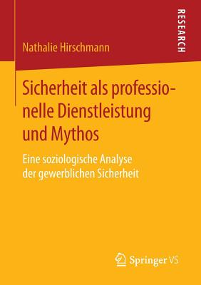 Sicherheit ALS Professionelle Dienstleistung Und Mythos: Eine Soziologische Analyse Der Gewerblichen Sicherheit - Hirschmann, Nathalie