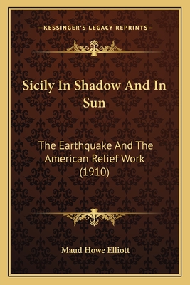 Sicily in Shadow and in Sun: The Earthquake and the American Relief Work (1910) - Elliott, Maud Howe