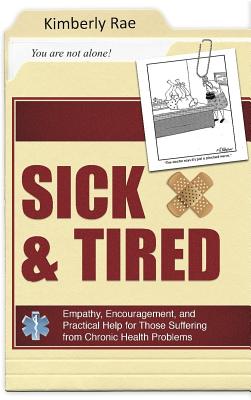 Sick and Tired: Empathy, Encouragement, and Practical Help for Those Suffering from Chronic Health Problems - Rae, Kimberly