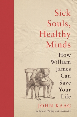 Sick Souls, Healthy Minds: How William James Can Save Your Life - Kaag, John