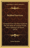 Sickbed Services: Compiled from the Holy Scriptures and the Book of Common Prayer, with a Selection of Hymns (1873)