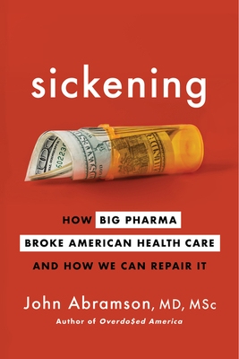 Sickening: How Big Pharma Broke American Health Care and How We Can Repair It - Abramson, John
