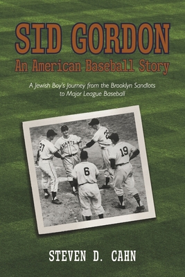 Sid Gordon an American Baseball Story: A Jewish Boys Journey from the Brooklyn Sandlots to Major League Baseball - Cahn, Steven D