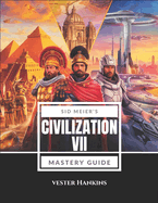 Sid Meier's Civilization VII Mastery Guide: Conquer the World with Expert Strategies: Unlock Secrets, Overcome Challenges, and Achieve Victory.