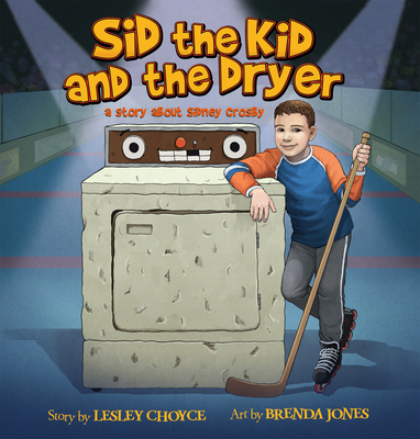 Sid the Kid and the Dryer: A Story about Sidney Crosby - Choyce, Lesley
