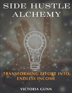Side Hustle Alchemy: Transforming Effort into Endless Income