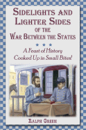 Sidelights and Lighter Sides of the War Between the States: A Feast of History Cooked Up in Small Bites! - Green, Ralph