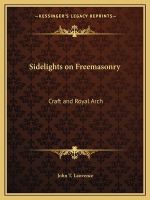 Sidelights on Freemasonry: Craft and Royal Arch - Lawrence, John T