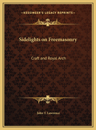 Sidelights on Freemasonry: Craft and Royal Arch