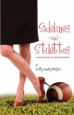 Sidelines and Stilettos: A Girl's Guide to Talking Sports - Hendley McGhee, Kristy