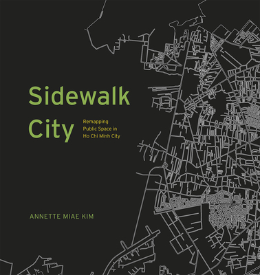 Sidewalk City: Remapping Public Space in Ho Chi Minh City - Kim, Annette Miae