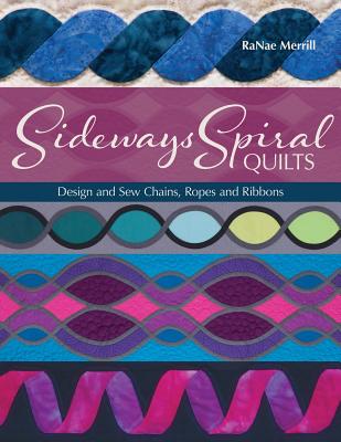 Sideways Spiral Quilts: Design and Sew Chains, Ropes and Ribbons - Merrill, Ranae