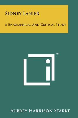 Sidney Lanier: A Biographical and Critical Study - Starke, Aubrey Harrison